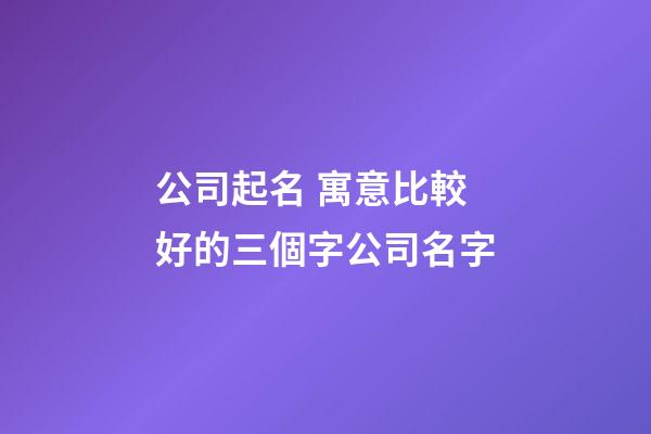 公司起名 寓意比較好的三個字公司名字-第1張-公司起名-玄機派